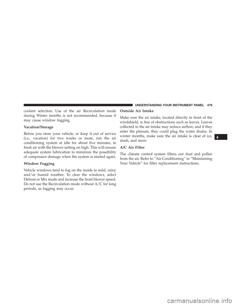 CHRYSLER TOWN AND COUNTRY 2016 5.G Owners Manual coolant selection. Use of the air Recirculation mode
during Winter months is not recommended, because it
may cause window fogging.
Vacation/Storage
Before you store your vehicle, or keep it out of ser