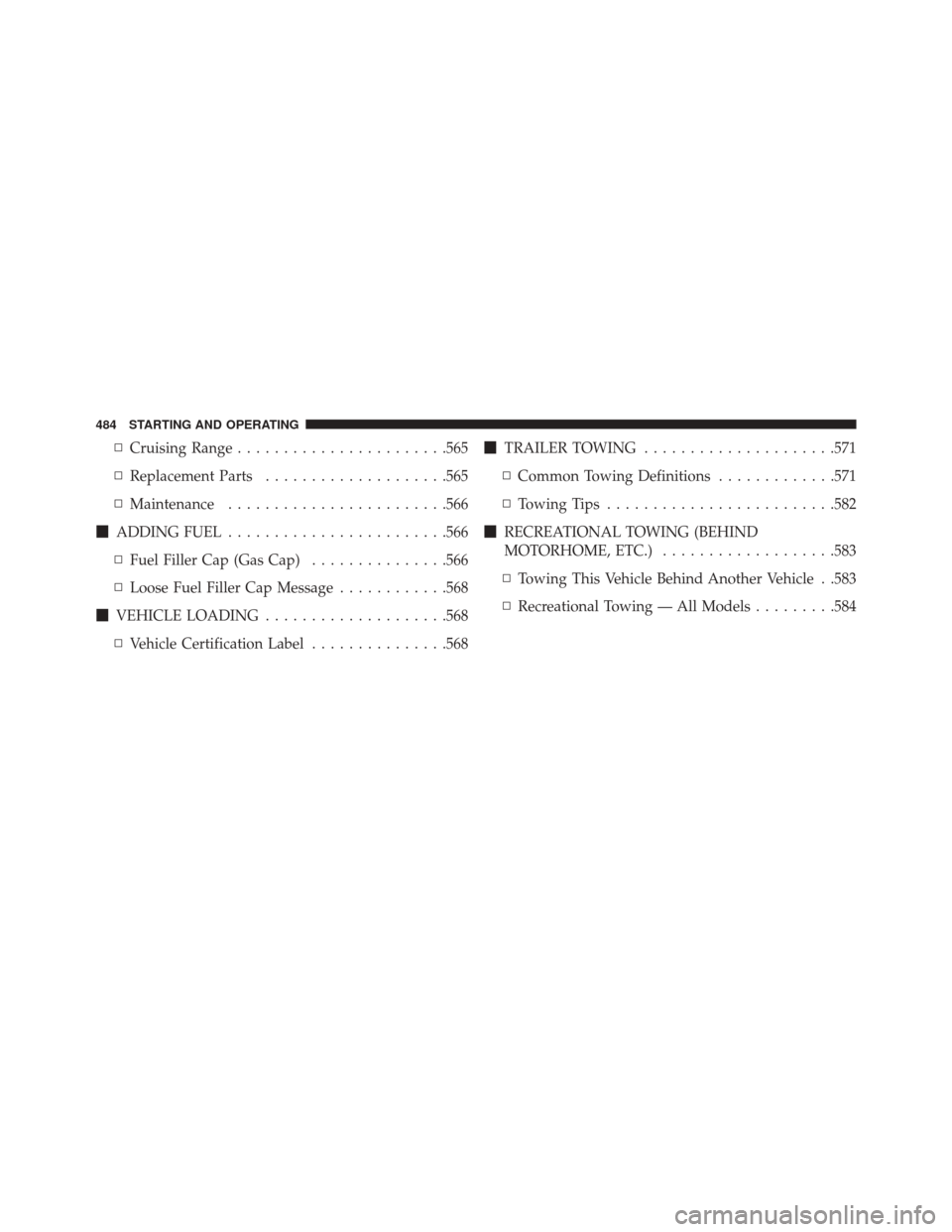 CHRYSLER TOWN AND COUNTRY 2016 5.G Owners Manual ▫Cruising Range ...................... .565
▫ Replacement Parts ....................565
▫ Maintenance ....................... .566
 ADDING FUEL ....................... .566
▫ Fuel Filler Cap 