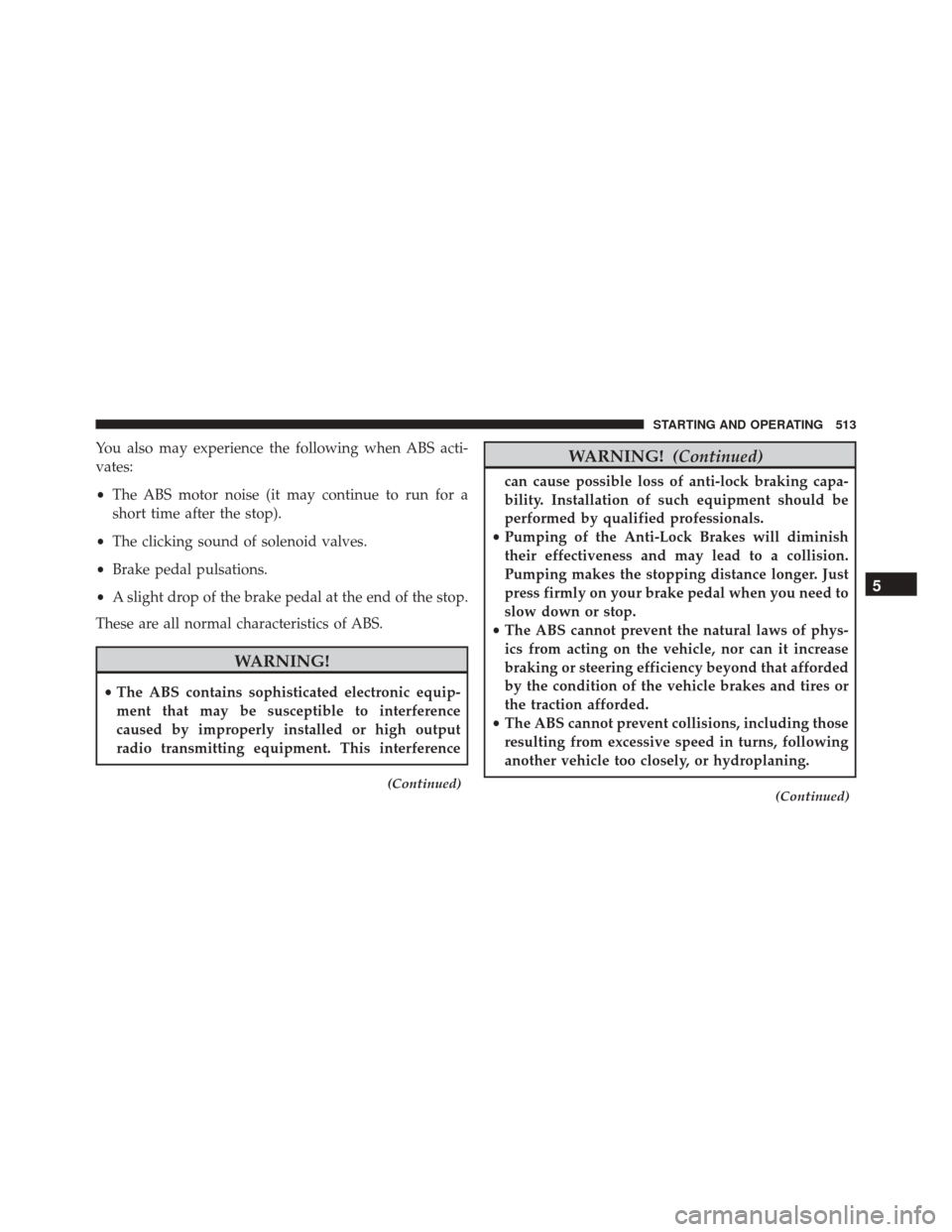 CHRYSLER TOWN AND COUNTRY 2016 5.G Owners Manual You also may experience the following when ABS acti-
vates:
•The ABS motor noise (it may continue to run for a
short time after the stop).
• The clicking sound of solenoid valves.
• Brake pedal 