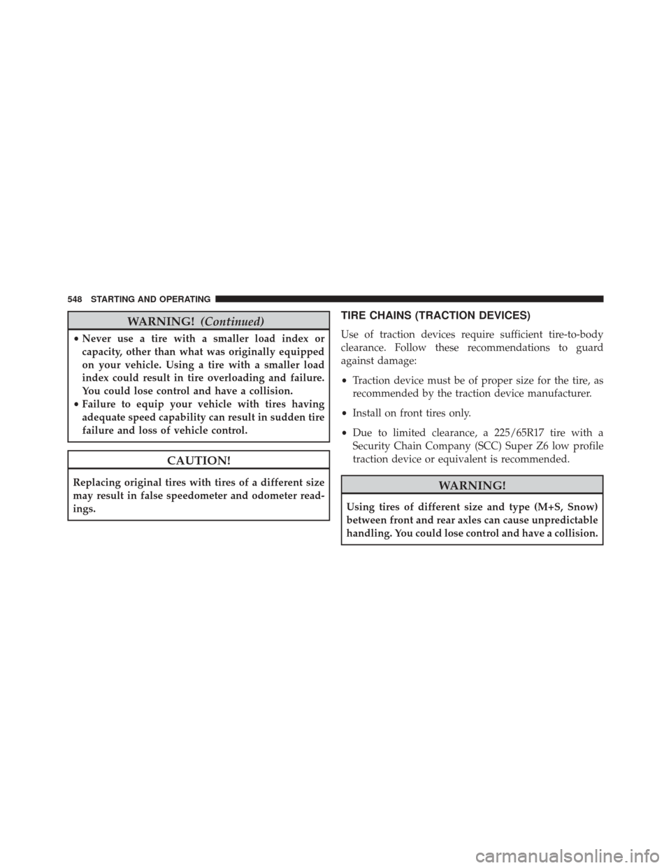 CHRYSLER TOWN AND COUNTRY 2016 5.G User Guide WARNING!(Continued)
•Never use a tire with a smaller load index or
capacity, other than what was originally equipped
on your vehicle. Using a tire with a smaller load
index could result in tire over