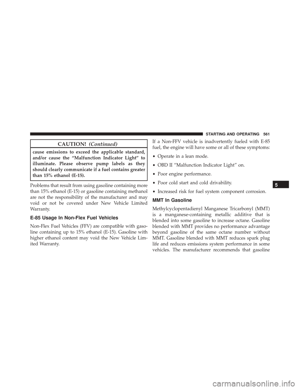CHRYSLER TOWN AND COUNTRY 2016 5.G Owners Manual CAUTION!(Continued)
cause emissions to exceed the applicable standard,
and/or cause the “Malfunction Indicator Light” to
illuminate. Please observe pump labels as they
should clearly communicate i CHRYSLER TOWN AND COUNTRY 2016 5.G Owners Manual CAUTION!(Continued)
cause emissions to exceed the applicable standard,
and/or cause the “Malfunction Indicator Light” to
illuminate. Please observe pump labels as they
should clearly communicate i