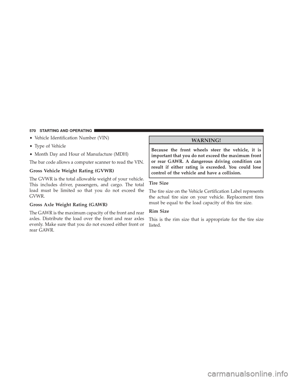 CHRYSLER TOWN AND COUNTRY 2016 5.G Owners Manual •Vehicle Identification Number (VIN)
• Type of Vehicle
• Month Day and Hour of Manufacture (MDH)
The bar code allows a computer scanner to read the VIN.
Gross Vehicle Weight Rating (GVWR)
The GV CHRYSLER TOWN AND COUNTRY 2016 5.G Owners Manual •Vehicle Identification Number (VIN)
• Type of Vehicle
• Month Day and Hour of Manufacture (MDH)
The bar code allows a computer scanner to read the VIN.
Gross Vehicle Weight Rating (GVWR)
The GV