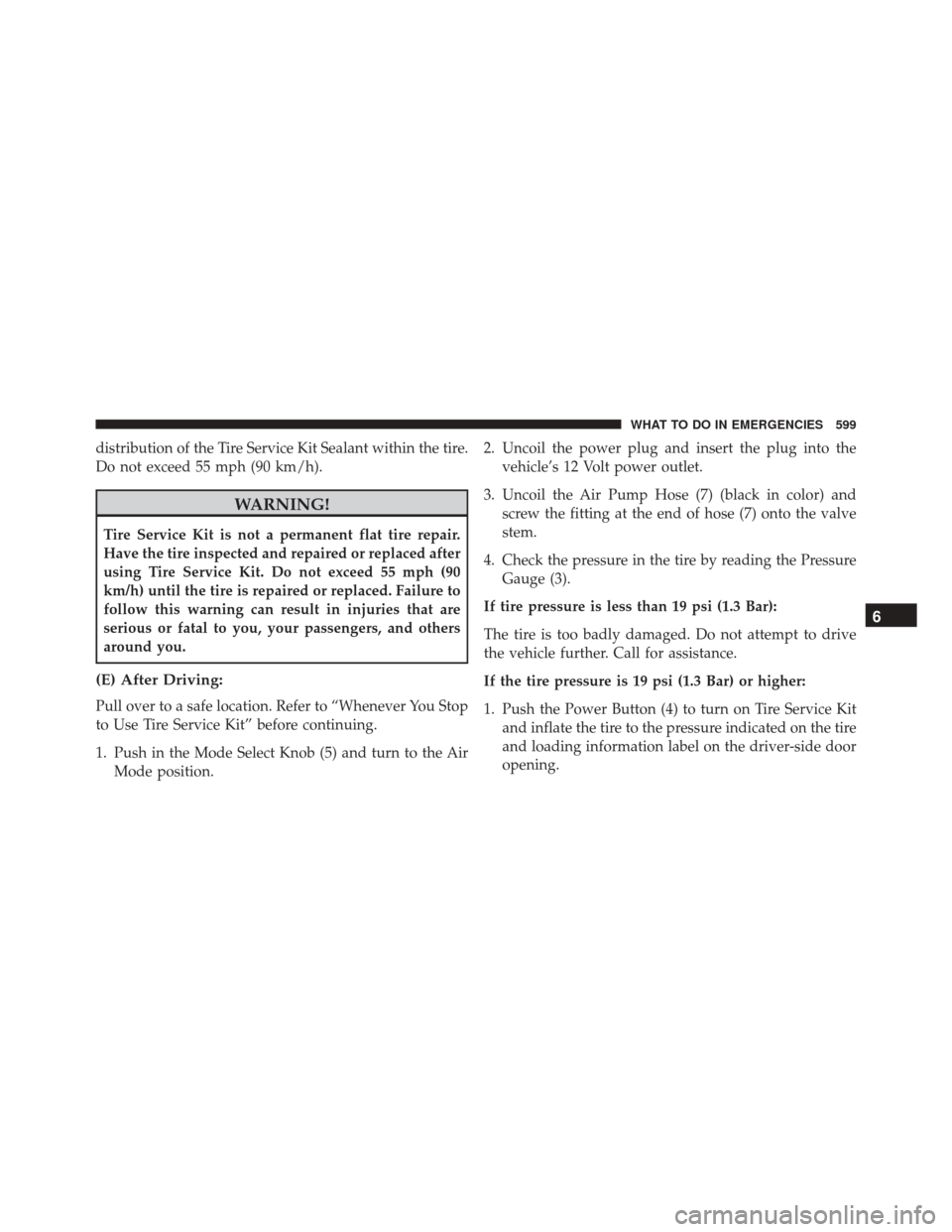 CHRYSLER TOWN AND COUNTRY 2016 5.G Owners Manual distribution of the Tire Service Kit Sealant within the tire.
Do not exceed 55 mph (90 km/h).
WARNING!
Tire Service Kit is not a permanent flat tire repair.
Have the tire inspected and repaired or rep