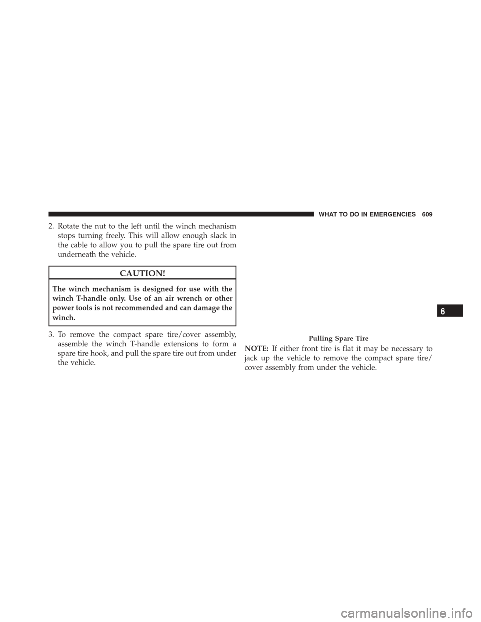 CHRYSLER TOWN AND COUNTRY 2016 5.G Service Manual 2. Rotate the nut to the left until the winch mechanismstops turning freely. This will allow enough slack in
the cable to allow you to pull the spare tire out from
underneath the vehicle.
CAUTION!
The