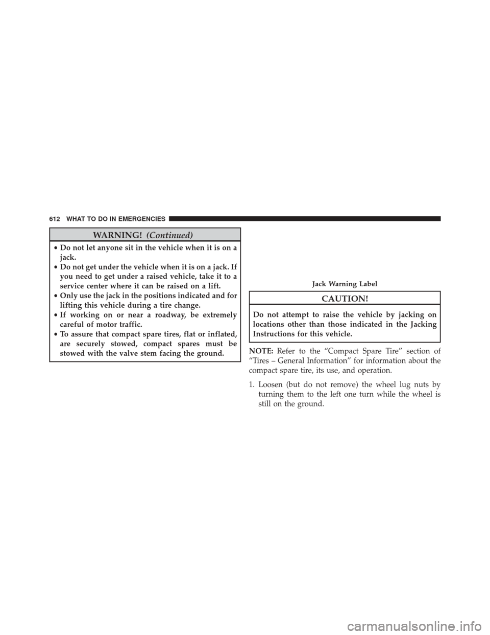 CHRYSLER TOWN AND COUNTRY 2016 5.G Service Manual WARNING!(Continued)
•Do not let anyone sit in the vehicle when it is on a
jack.
• Do not get under the vehicle when it is on a jack. If
you need to get under a raised vehicle, take it to a
service