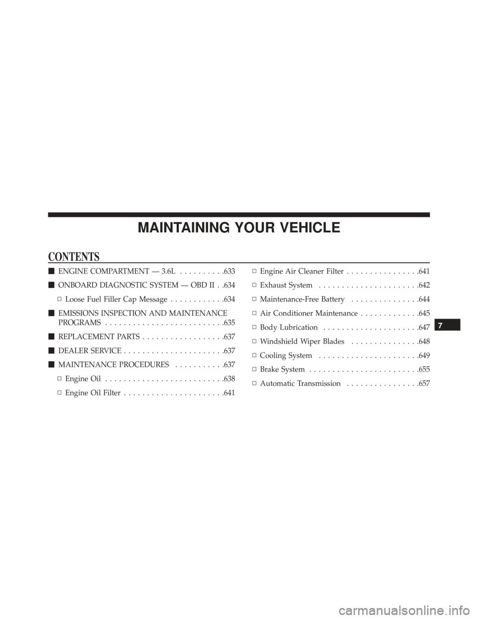 CHRYSLER TOWN AND COUNTRY 2016 5.G Owners Manual MAINTAINING YOUR VEHICLE
CONTENTS
ENGINE COMPARTMENT — 3.6L ..........633
 ONBOARD DIAGNOSTIC SYSTEM — OBD II . .634
▫ Loose Fuel Filler Cap Message ............634
 EMISSIONS INSPECTION AND 