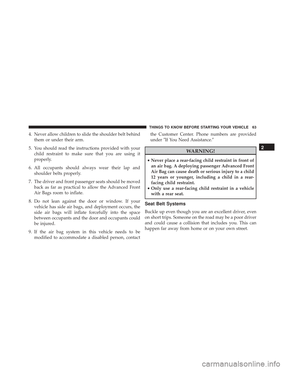CHRYSLER TOWN AND COUNTRY 2016 5.G Repair Manual 4. Never allow children to slide the shoulder belt behindthem or under their arm.
5. You should read the instructions provided with your child restraint to make sure that you are using it
properly.
6.