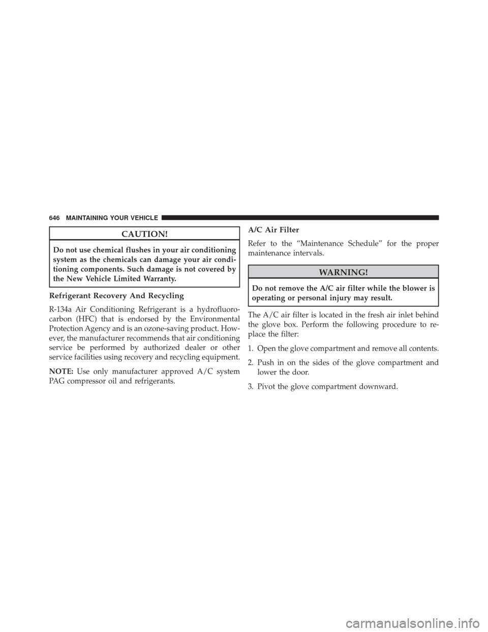 CHRYSLER TOWN AND COUNTRY 2016 5.G Owners Manual CAUTION!
Do not use chemical flushes in your air conditioning
system as the chemicals can damage your air condi-
tioning components. Such damage is not covered by
the New Vehicle Limited Warranty.
Ref