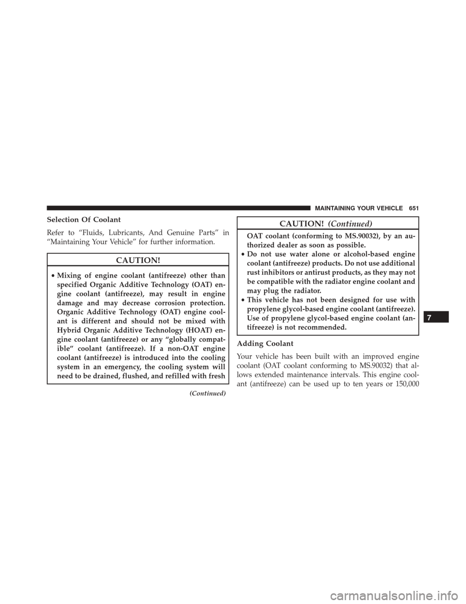 CHRYSLER TOWN AND COUNTRY 2016 5.G Owners Manual Selection Of Coolant
Refer to “Fluids, Lubricants, And Genuine Parts” in
“Maintaining Your Vehicle” for further information.
CAUTION!
•Mixing of engine coolant (antifreeze) other than
specif