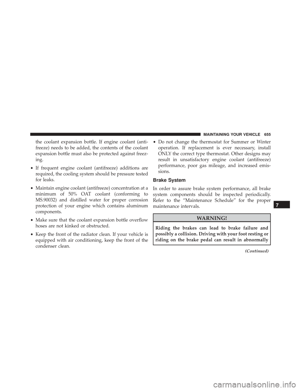 CHRYSLER TOWN AND COUNTRY 2016 5.G Owners Manual the coolant expansion bottle. If engine coolant (anti-
freeze) needs to be added, the contents of the coolant
expansion bottle must also be protected against freez-
ing.
• If frequent engine coolant