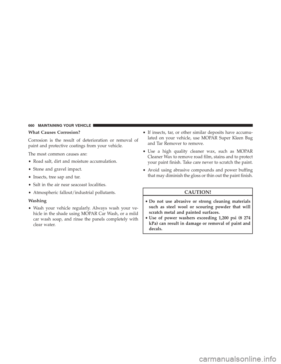 CHRYSLER TOWN AND COUNTRY 2016 5.G Owners Manual What Causes Corrosion?
Corrosion is the result of deterioration or removal of
paint and protective coatings from your vehicle.
The most common causes are:
•Road salt, dirt and moisture accumulation.