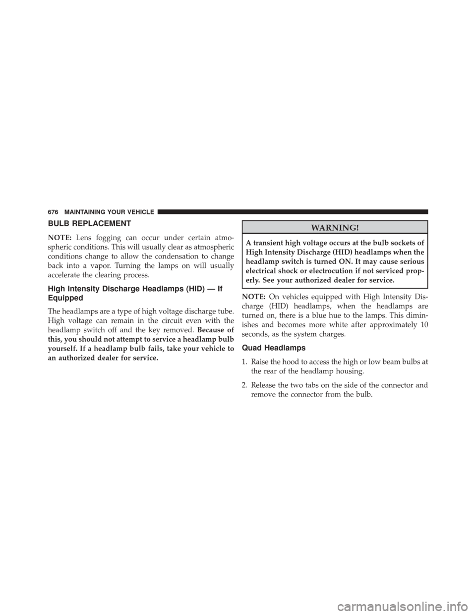 CHRYSLER TOWN AND COUNTRY 2016 5.G Owners Manual BULB REPLACEMENT
NOTE:Lens fogging can occur under certain atmo-
spheric conditions. This will usually clear as atmospheric
conditions change to allow the condensation to change
back into a vapor. Tur