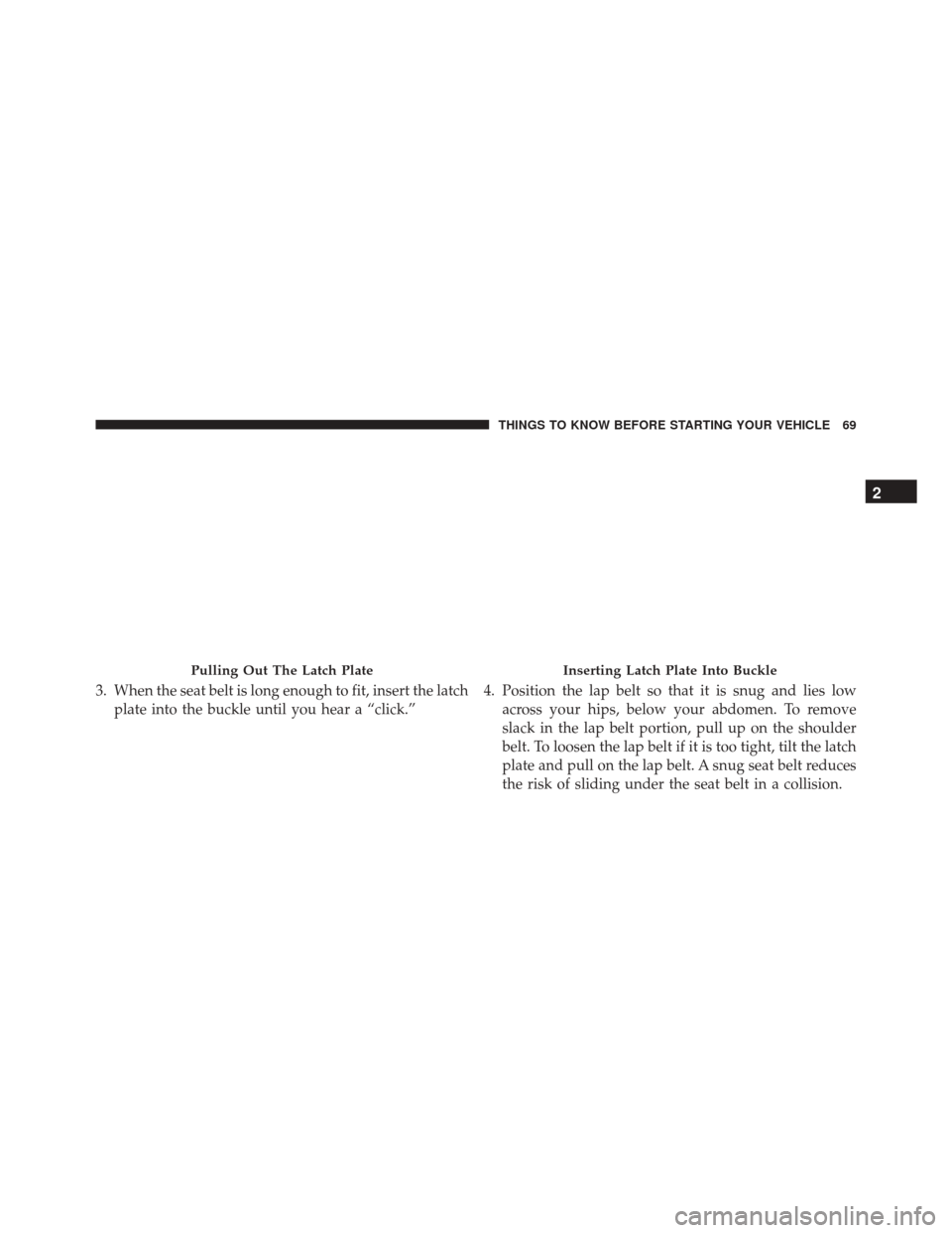 CHRYSLER TOWN AND COUNTRY 2016 5.G Manual PDF 3. When the seat belt is long enough to fit, insert the latchplate into the buckle until you hear a “click.” 4. Position the lap belt so that it is snug and lies low
across your hips, below your a