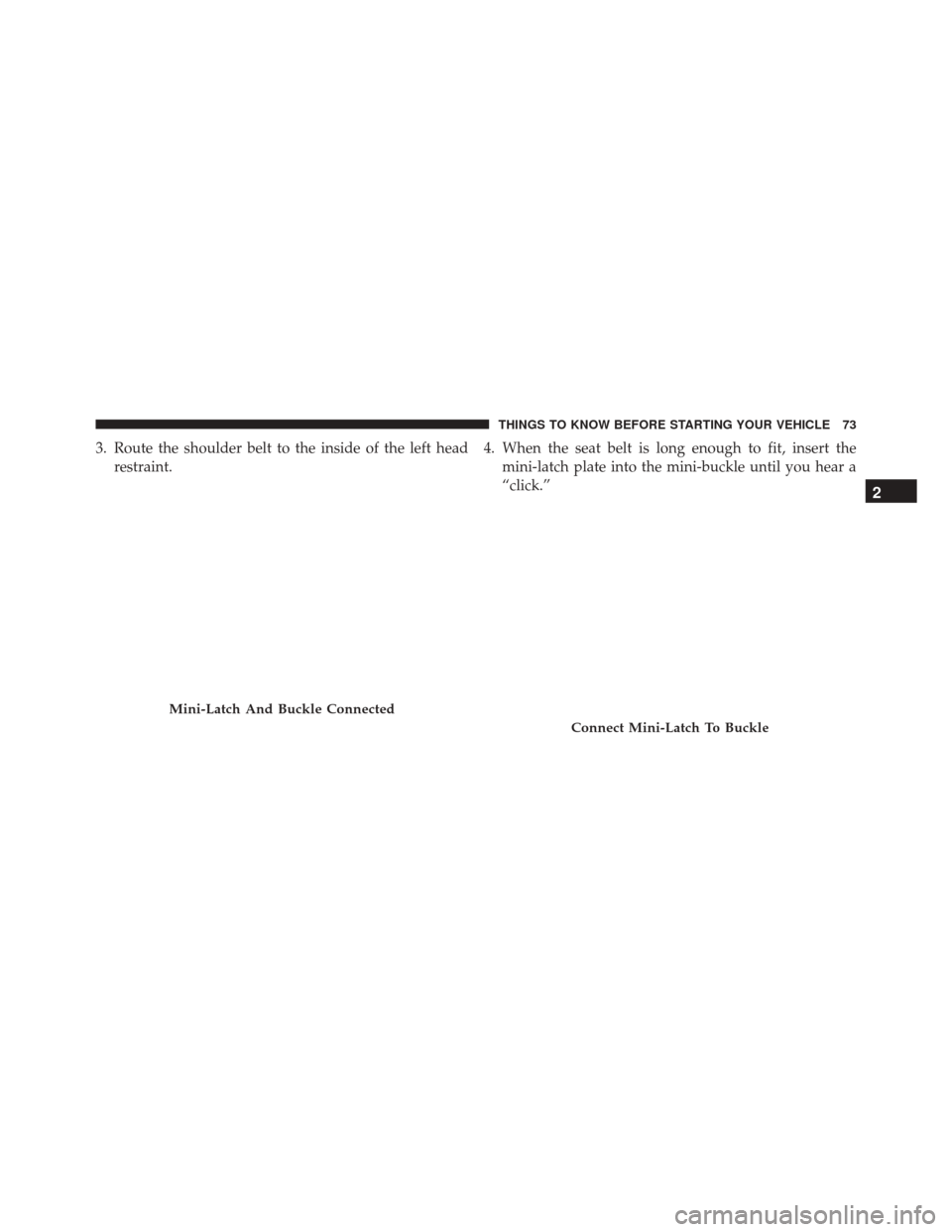 CHRYSLER TOWN AND COUNTRY 2016 5.G Manual PDF 3. Route the shoulder belt to the inside of the left headrestraint. 4. When the seat belt is long enough to fit, insert the
mini-latch plate into the mini-buckle until you hear a
“click.”
Mini-Lat