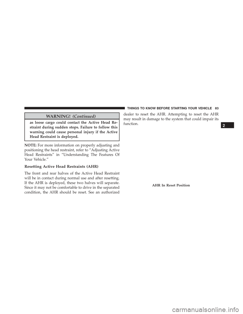 CHRYSLER TOWN AND COUNTRY 2016 5.G Owners Manual WARNING!(Continued)
as loose cargo could contact the Active Head Re-
straint during sudden stops. Failure to follow this
warning could cause personal injury if the Active
Head Restraint is deployed.
N