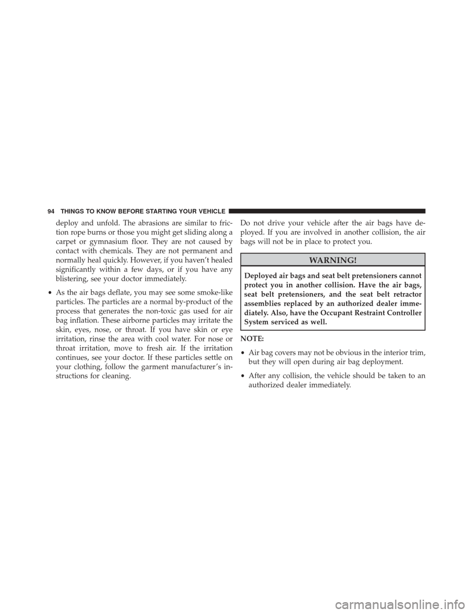 CHRYSLER TOWN AND COUNTRY 2016 5.G Owners Manual deploy and unfold. The abrasions are similar to fric-
tion rope burns or those you might get sliding along a
carpet or gymnasium floor. They are not caused by
contact with chemicals. They are not perm