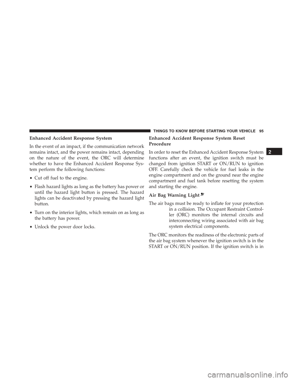 CHRYSLER TOWN AND COUNTRY 2016 5.G Owners Manual Enhanced Accident Response System
In the event of an impact, if the communication network
remains intact, and the power remains intact, depending
on the nature of the event, the ORC will determine
whe