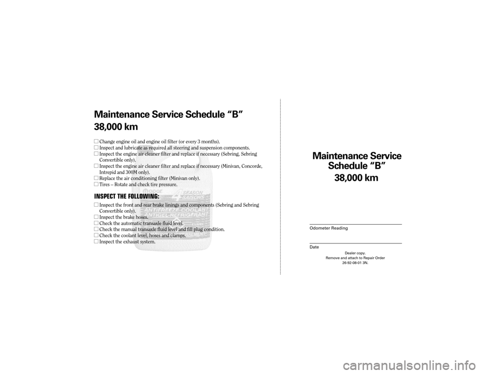 CHRYSLER TOWN AND COUNTRY 2003 4.G Warranty Booklet Maintenance Service
Sc hedule ÒBÓ
Odometer Reading
Date
38,0 00 km
Dealer copy.
Remove and attach to Repair Order 26-92-08-01 3N.
Maint enance Service Sc hedule ÒBÓ
38,0 00 km
l Change engine oil CHRYSLER TOWN AND COUNTRY 2003 4.G Warranty Booklet Maintenance Service
Sc hedule ÒBÓ
Odometer Reading
Date
38,0 00 km
Dealer copy.
Remove and attach to Repair Order 26-92-08-01 3N.
Maint enance Service Sc hedule ÒBÓ
38,0 00 km
l Change engine oil