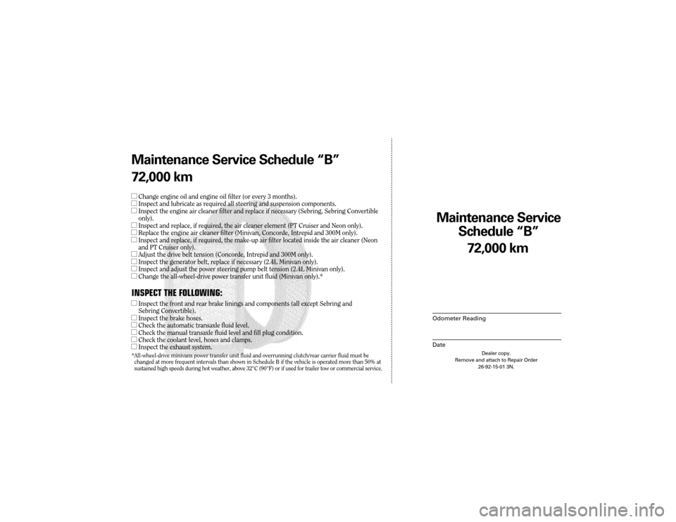 CHRYSLER TOWN AND COUNTRY 2003 4.G Warranty Booklet Maintenance Service 
Sc hedule ÒBÓ
Odometer Reading
Date
72,0 00 km
Dealer copy.
Remove and attach to Repair Order 26-92-15-01 3N.
Maint enance Service Sc hedule ÒBÓ
72,0 00 km
lChange engine oil 