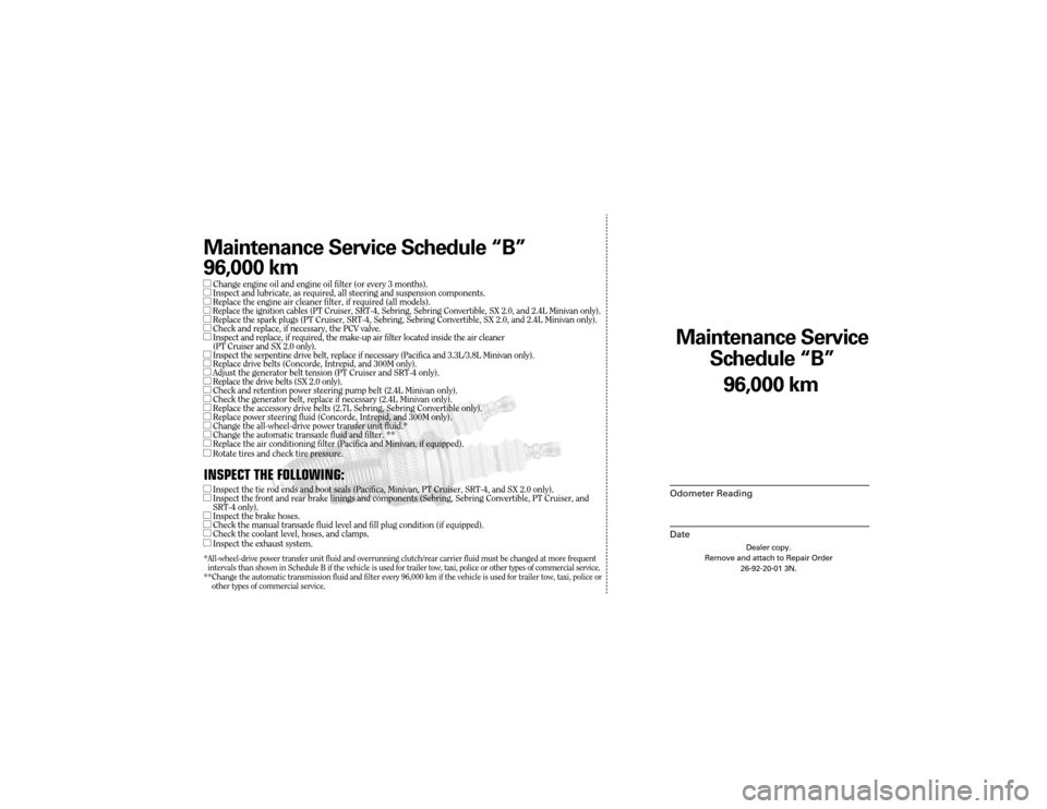 CHRYSLER TOWN AND COUNTRY 2004 4.G Warranty Booklet Maintenance Service
Sc hedule ÒBÓ
Odometer Reading
Date
96,0 00 km
Dealer copy.
Remove and attach to Repair Order 26-92-20-01 3N.
Maint enance Service Sc hedule ÒBÓ
96,0 00 km
lChange engine oil CHRYSLER TOWN AND COUNTRY 2004 4.G Warranty Booklet Maintenance Service
Sc hedule ÒBÓ
Odometer Reading
Date
96,0 00 km
Dealer copy.
Remove and attach to Repair Order 26-92-20-01 3N.
Maint enance Service Sc hedule ÒBÓ
96,0 00 km
lChange engine oil