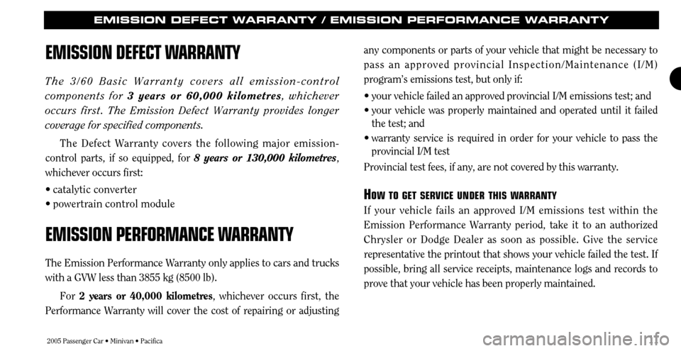 CHRYSLER TOWN AND COUNTRY 2005 4.G Warranty Booklet 2005 Passenger Car • Minivan • Pacifica11
EMISSION DEFECT WARRANTY / EMISSION PERFORMANCE WARRANTY
EMISSION DEFECT W
ARRANTY
The 3/60 Basic Warranty covers all emission-control
components for 3 y CHRYSLER TOWN AND COUNTRY 2005 4.G Warranty Booklet 2005 Passenger Car • Minivan • Pacifica11
EMISSION DEFECT WARRANTY / EMISSION PERFORMANCE WARRANTY
EMISSION DEFECT W
ARRANTY
The 3/60 Basic Warranty covers all emission-control
components for 3 y