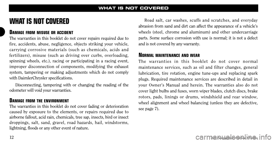 CHRYSLER TOWN AND COUNTRY 2005 4.G Warranty Booklet 2005 Passenger Car • Minivan • Pacifica
12
WHAT IS NOT COVERED
WHA
T IS NOT COVERED
DAMAGE FROMMISUSE ORACCIDENT
The warranties in this booklet do not cover repairs required due to
fire, accidents CHRYSLER TOWN AND COUNTRY 2005 4.G Warranty Booklet 2005 Passenger Car • Minivan • Pacifica
12
WHAT IS NOT COVERED
WHA
T IS NOT COVERED
DAMAGE FROMMISUSE ORACCIDENT
The warranties in this booklet do not cover repairs required due to
fire, accidents