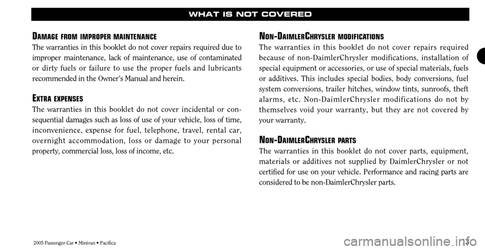 CHRYSLER TOWN AND COUNTRY 2005 4.G Warranty Booklet 2005 Passenger Car • Minivan • Pacifica13
WHAT IS NOT COVERED
D
AMAGE FROMIMPROPER MAINTENANCE
The warranties in this booklet do not cover repairs required due to
improper maintenance, lack of mai CHRYSLER TOWN AND COUNTRY 2005 4.G Warranty Booklet 2005 Passenger Car • Minivan • Pacifica13
WHAT IS NOT COVERED
D
AMAGE FROMIMPROPER MAINTENANCE
The warranties in this booklet do not cover repairs required due to
improper maintenance, lack of mai