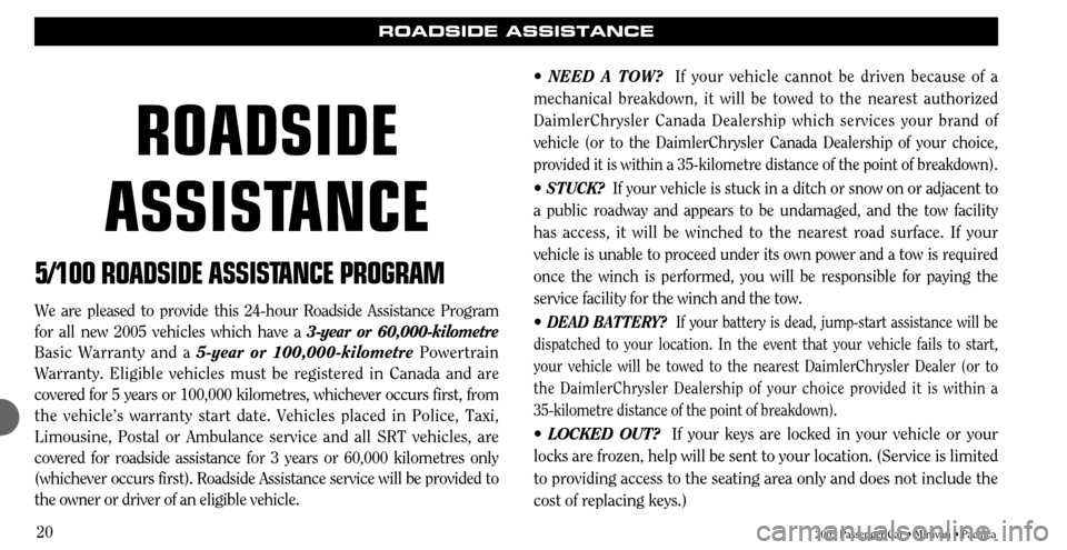 CHRYSLER TOWN AND COUNTRY 2005 4.G Warranty Booklet 2005 Passenger Car • Minivan • Pacifica
20
ROADSIDE ASSISTANCE
5/100 ROADSIDE ASSIST
ANCE PROGRAM
We are pleased to provide this 24-hour Roadside Assistance Program
for all new 2005 vehicles which CHRYSLER TOWN AND COUNTRY 2005 4.G Warranty Booklet 2005 Passenger Car • Minivan • Pacifica
20
ROADSIDE ASSISTANCE
5/100 ROADSIDE ASSIST
ANCE PROGRAM
We are pleased to provide this 24-hour Roadside Assistance Program
for all new 2005 vehicles which