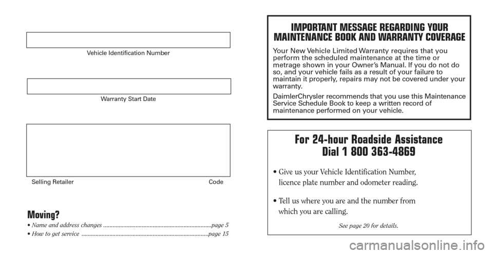 CHRYSLER TOWN AND COUNTRY 2006 4.G Warranty Booklet Vehicle Identification Number
Warranty Start Date
Selling Retailer Code
Moving?
• Name and address changes ......................................................................page 5
• How to get