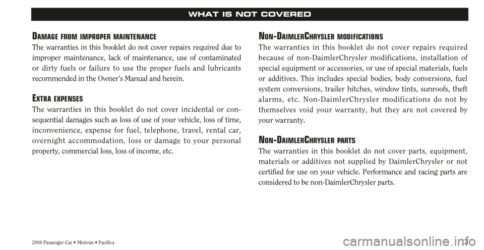 CHRYSLER TOWN AND COUNTRY 2006 4.G Warranty Booklet 132006 Passenger Car • Minivan • Pacifica
WHAT IS NOT COVERED
DAMAGE FROM IMPROPER MAINTENANCE
The warranties in this booklet do not cover repairs required due to
improper maintenance, lack of mai CHRYSLER TOWN AND COUNTRY 2006 4.G Warranty Booklet 132006 Passenger Car • Minivan • Pacifica
WHAT IS NOT COVERED
DAMAGE FROM IMPROPER MAINTENANCE
The warranties in this booklet do not cover repairs required due to
improper maintenance, lack of mai