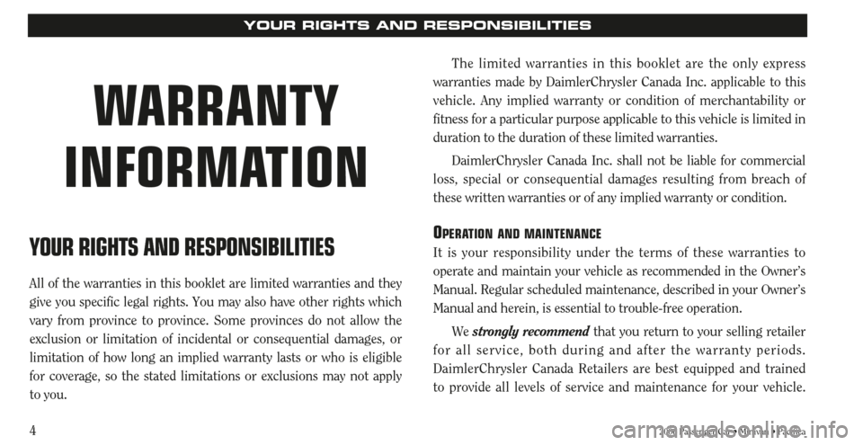 CHRYSLER TOWN AND COUNTRY 2006 4.G Warranty Booklet 4
YOUR RIGHTS AND RESPONSIBILITIES
All of the warranties in this booklet are limited warranties and they
give you specific legal rights. You may also have other rights which
vary from province to prov CHRYSLER TOWN AND COUNTRY 2006 4.G Warranty Booklet 4
YOUR RIGHTS AND RESPONSIBILITIES
All of the warranties in this booklet are limited warranties and they
give you specific legal rights. You may also have other rights which
vary from province to prov