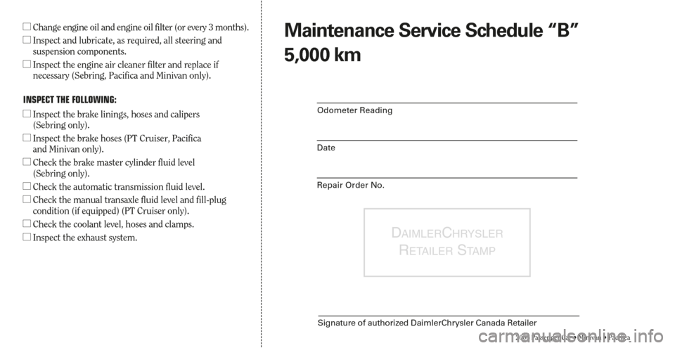 CHRYSLER TOWN AND COUNTRY 2006 4.G Warranty Booklet DAIMLERCHRYSLER
RETAILERSTA M P
Signature of authorized DaimlerChrysler Canada Retailer
Change engine oil and engine oil filter (or every 3 months). 
Inspect and lubricate, as required, all steering