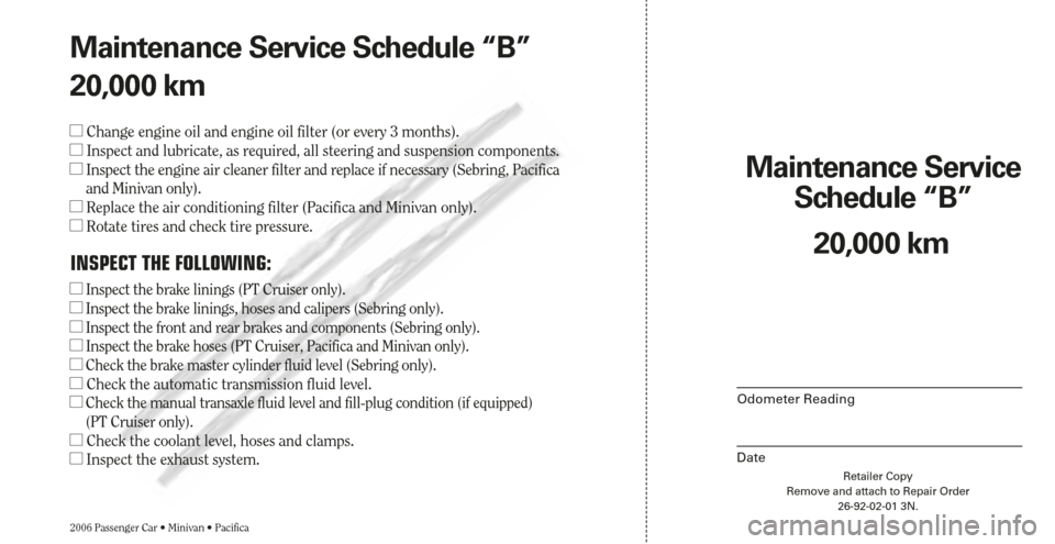 CHRYSLER TOWN AND COUNTRY 2006 4.G Warranty Booklet Retailer Copy
Remove and attach to Repair Order
26-92-02-01 3N.
Maintenance Service 
Schedule “B”
2006 Passenger Car • Minivan • Pacifica
Odometer Reading
Date
20,000 km Maintenance Service Sc