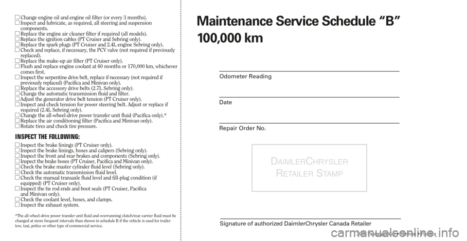 CHRYSLER TOWN AND COUNTRY 2006 4.G Warranty Booklet DAIMLERCHRYSLER
RETAILERSTA M P
Signature of authorized DaimlerChrysler Canada Retailer
2006 Passenger Car • Minivan • Pacifica
Odometer Reading
Date
Repair Order No.
Maintenance Service Schedule 