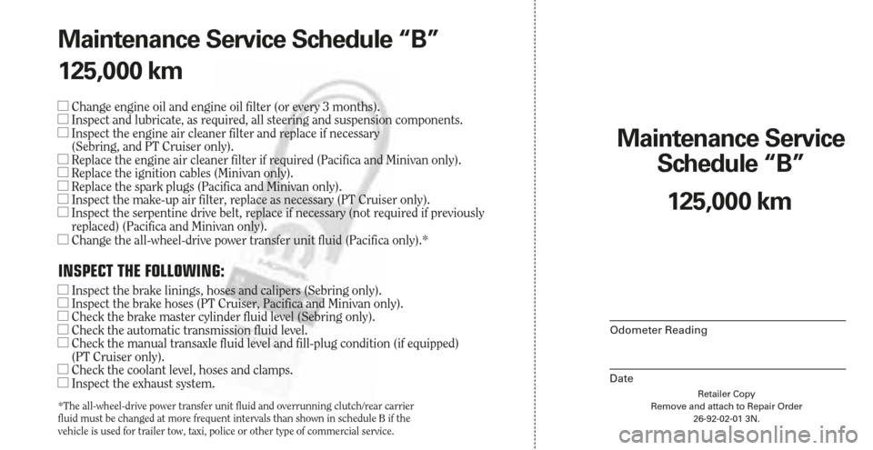 CHRYSLER TOWN AND COUNTRY 2006 4.G Warranty Booklet Retailer Copy
Remove and attach to Repair Order
26-92-02-01 3N.
Maintenance Service 
Schedule “B”
Odometer Reading
Date
125,000 km Maintenance Service Schedule “B”
125,000 km
Change engine oi