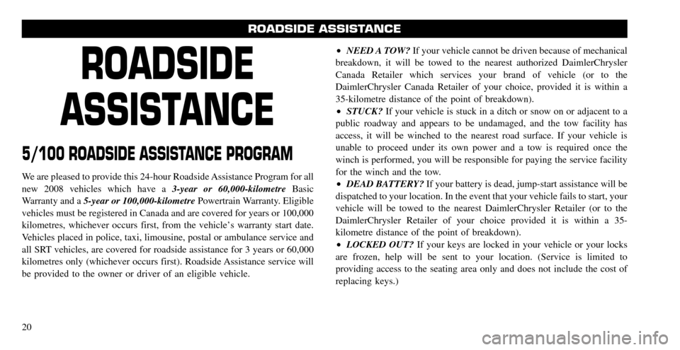 CHRYSLER TOWN AND COUNTRY 2008 5.G Warranty Booklet ROADSIDE
ASSISTANCE
5/100 ROADSIDE ASSISTANCE PROGRAM
We are pleased to provide this 24-hour Roadside Assistance Program for all
new 2008 vehicles which have a 3-year or 60,000-kilometreBasic
Warr CHRYSLER TOWN AND COUNTRY 2008 5.G Warranty Booklet ROADSIDE
ASSISTANCE
5/100 ROADSIDE ASSISTANCE PROGRAM
We are pleased to provide this 24-hour Roadside Assistance Program for all
new 2008 vehicles which have a 3-year or 60,000-kilometreBasic
Warr