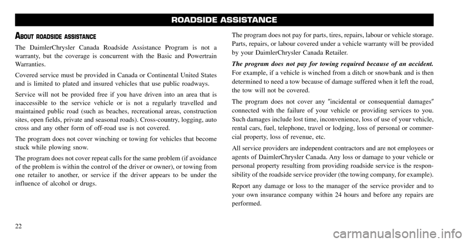 CHRYSLER TOWN AND COUNTRY 2008 5.G Warranty Booklet ABOUT ROADSIDE ASSISTANCE
The DaimlerChrysler Canada Roadside Assistance Program is not a
warranty, but the coverage is concurrent with the Basic and Powertrain
Warranties.
Covered service must be p CHRYSLER TOWN AND COUNTRY 2008 5.G Warranty Booklet ABOUT ROADSIDE ASSISTANCE
The DaimlerChrysler Canada Roadside Assistance Program is not a
warranty, but the coverage is concurrent with the Basic and Powertrain
Warranties.
Covered service must be p