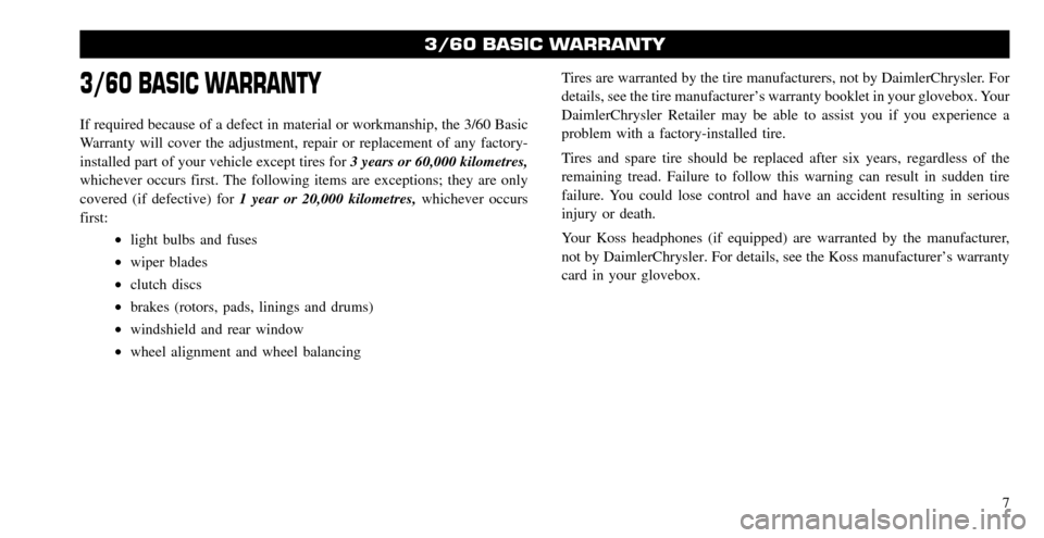 CHRYSLER TOWN AND COUNTRY 2008 5.G Warranty Booklet 3/60 BASIC WARRANTY
If required because of a defect in material or workmanship, the 3/60 Basic 
Warranty will cover the adjustment, repair or replacement of any factory-
installed part of your vehicle