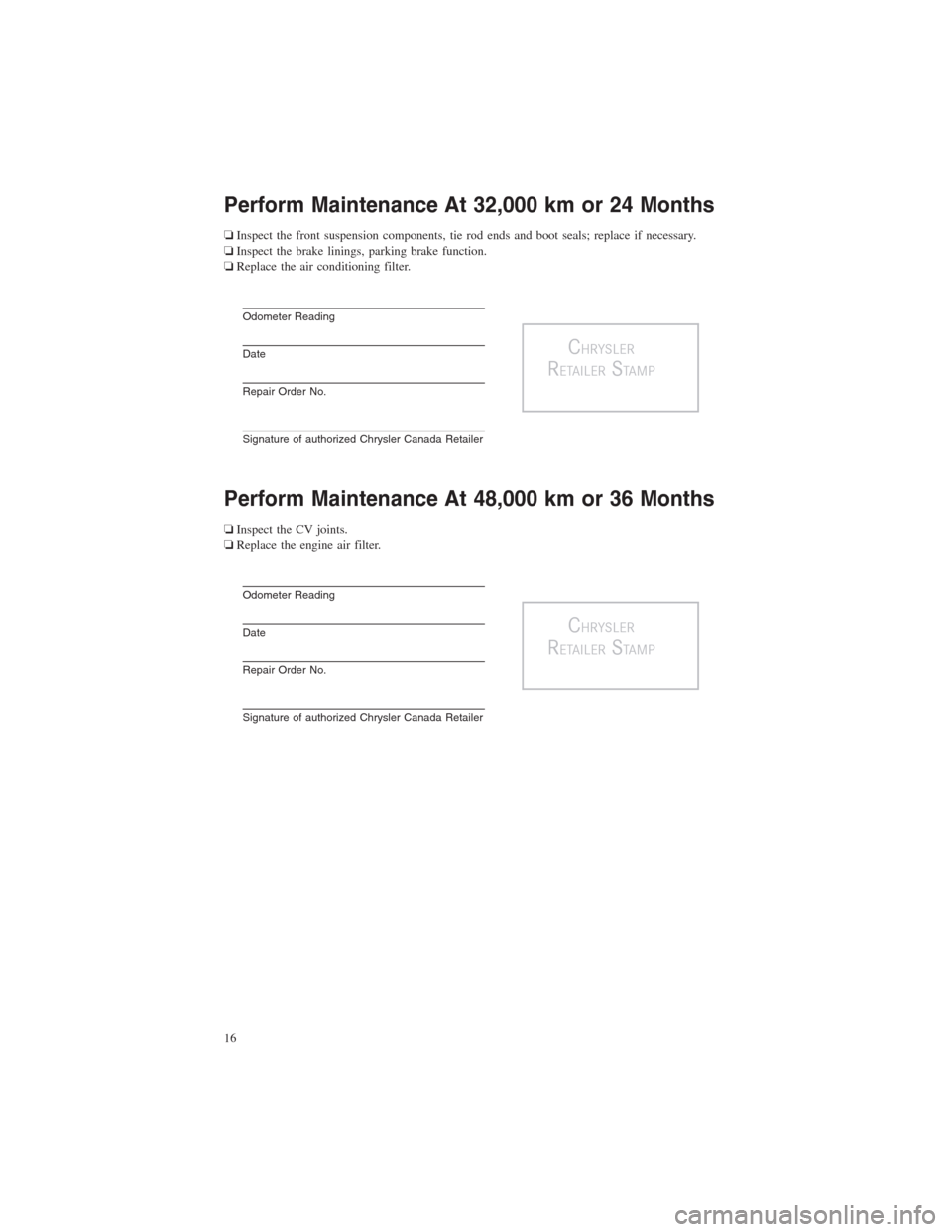 CHRYSLER TOWN AND COUNTRY 2013 5.G Warranty Booklet Perform Maintenance At 32,000 km or 24 Months
❏Inspect the front suspension components, tie rod ends and boot seals; replace if necessary.
❏Inspect the brake linings, parking brake function.
❏Re