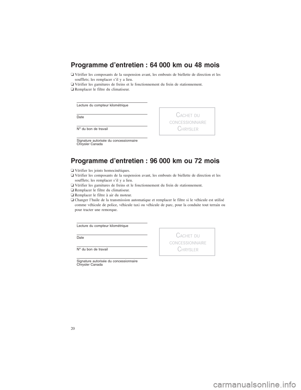 CHRYSLER TOWN AND COUNTRY 2013 5.G Warranty Booklet Programme d’entretien : 64 000 km ou 48 mois
❏Vérifier les composants de la suspension avant, les embouts de biellette de direction et les
soufflets; les remplacer s’il y a lieu.
❏Vérifier l CHRYSLER TOWN AND COUNTRY 2013 5.G Warranty Booklet Programme d’entretien : 64 000 km ou 48 mois
❏Vérifier les composants de la suspension avant, les embouts de biellette de direction et les
soufflets; les remplacer s’il y a lieu.
❏Vérifier l