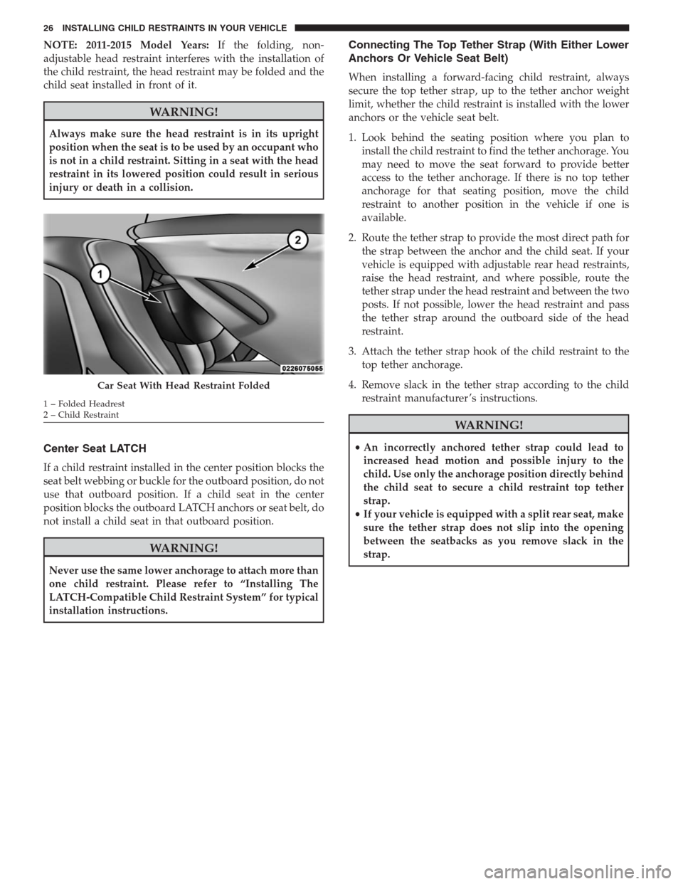 CHRYSLER TOWN AND COUNTRY 2014 5.G Warranty Booklet NOTE: 2011-2015 Model Years:If the folding, non-
adjustable head restraint interferes with the installation of
the child restraint, the head restraint may be folded and the
child seat installed in fro