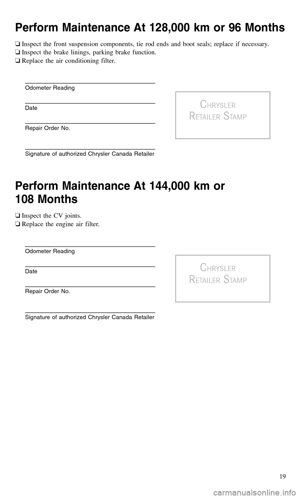 CHRYSLER TOWN AND COUNTRY 2015 5.G Warranty Booklet Perform Maintenance At 128,000 km or 96 Months
❏Inspect the front suspension components, tie rod ends and boot seals; replace if necessary.
❏ Inspect the brake linings, parking brake function.
❏ CHRYSLER TOWN AND COUNTRY 2015 5.G Warranty Booklet Perform Maintenance At 128,000 km or 96 Months
❏Inspect the front suspension components, tie rod ends and boot seals; replace if necessary.
❏ Inspect the brake linings, parking brake function.
❏
