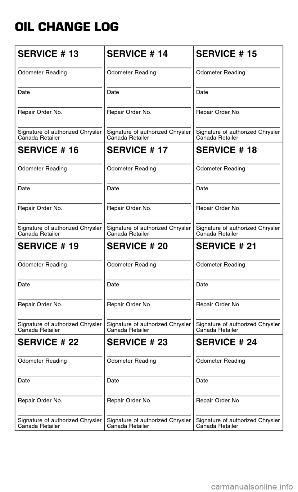 CHRYSLER TOWN AND COUNTRY 2015 5.G Warranty Booklet OIL CHANGE LOG
SERVICE # 13
Odometer Reading
Date
Repair Order No.
Signature of authorized Chrysler
Canada Retailer
SERVICE # 14
Odometer Reading
Date
Repair Order No.
Signature of authorized Chrysler