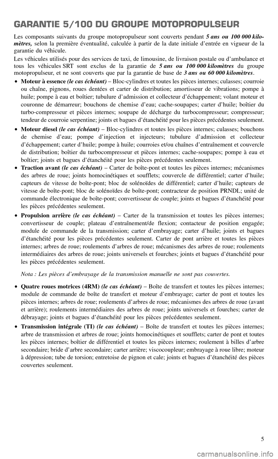 CHRYSLER TOWN AND COUNTRY 2015 5.G Warranty Booklet GARANTIE 5/100 DU GROUPE MOTOPROPULSEUR
Les composants suivants du groupe motopropulseur sont couverts pendant5 ans ou 100 000 kilo-
mètres, selon la première éventualité, calculée à partir de l CHRYSLER TOWN AND COUNTRY 2015 5.G Warranty Booklet GARANTIE 5/100 DU GROUPE MOTOPROPULSEUR
Les composants suivants du groupe motopropulseur sont couverts pendant5 ans ou 100 000 kilo-
mètres, selon la première éventualité, calculée à partir de l