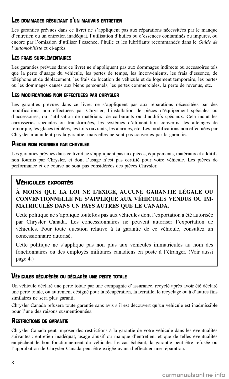 CHRYSLER TOWN AND COUNTRY 2015 5.G Warranty Booklet LES DOMMAGES RÉSULTANT D’UN MAUVAIS ENTRETIEN
Les garanties prévues dans ce livret ne s’appliquent pas aux réparations nécessitées par le manque
d’entretien ou un entretien inadéquat, l’