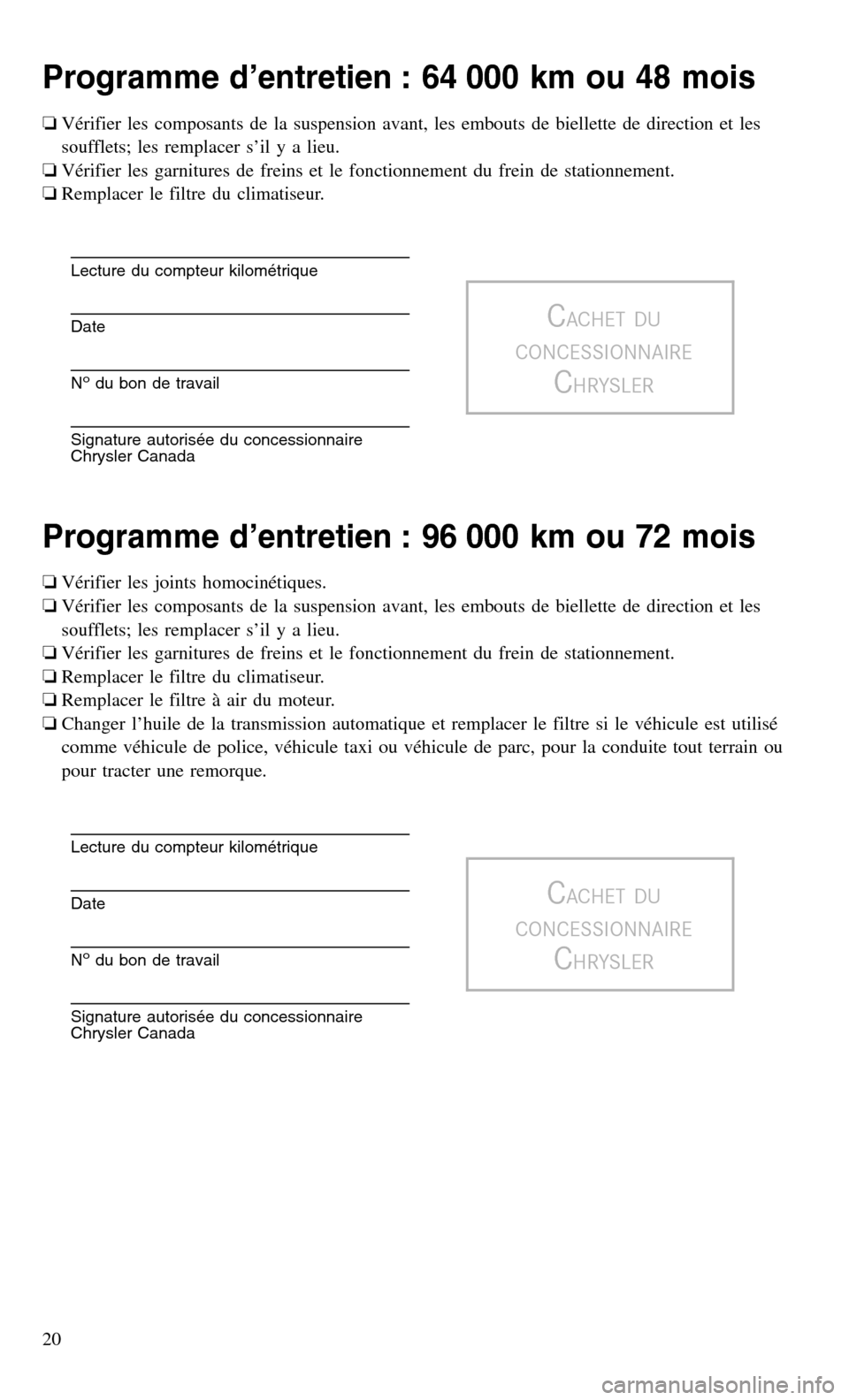 CHRYSLER TOWN AND COUNTRY 2015 5.G Warranty Booklet Programme d’entretien : 64 000 km ou 48 mois
❏Vérifier les composants de la suspension avant, les embouts de biellette de direction et les
soufflets; les remplacer s’il y a lieu.
❏ Vérifier CHRYSLER TOWN AND COUNTRY 2015 5.G Warranty Booklet Programme d’entretien : 64 000 km ou 48 mois
❏Vérifier les composants de la suspension avant, les embouts de biellette de direction et les
soufflets; les remplacer s’il y a lieu.
❏ Vérifier