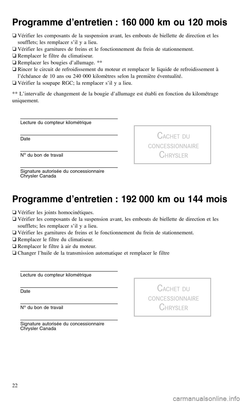 CHRYSLER TOWN AND COUNTRY 2015 5.G Warranty Booklet Programme d’entretien : 160 000 km ou 120 mois
❏Vérifier les composants de la suspension avant, les embouts de biellette de direction et les
soufflets; les remplacer s’il y a lieu.
❏ Vérifie CHRYSLER TOWN AND COUNTRY 2015 5.G Warranty Booklet Programme d’entretien : 160 000 km ou 120 mois
❏Vérifier les composants de la suspension avant, les embouts de biellette de direction et les
soufflets; les remplacer s’il y a lieu.
❏ Vérifie