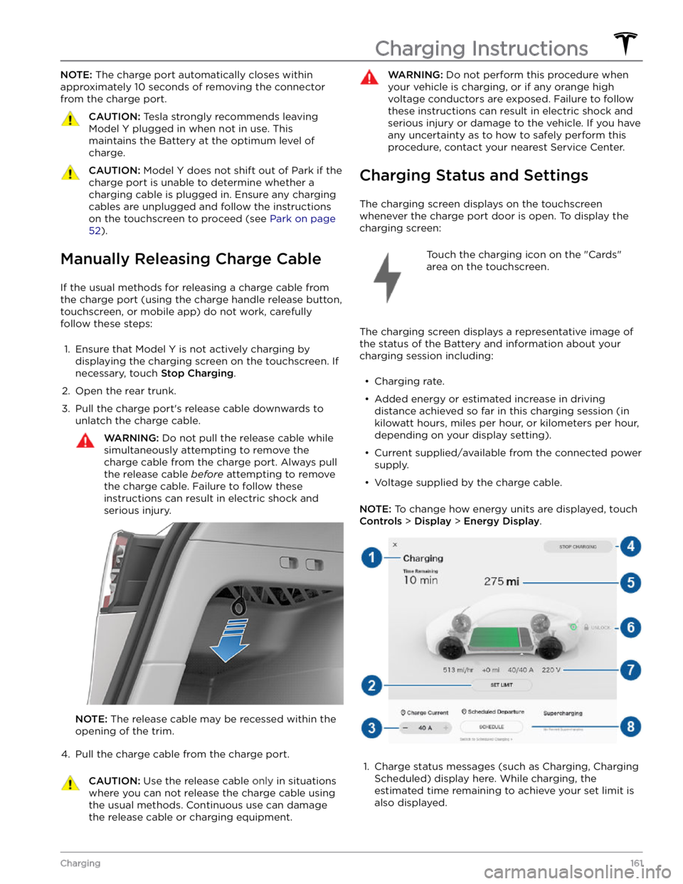 TESLA MODEL Y 2022  Owner´s Manual NOTE: The charge port automatically closes within 
approximately 10 seconds of removing the connector  from the charge port.CAUTION: Tesla strongly recommends leaving 
Model Y plugged in when not in u