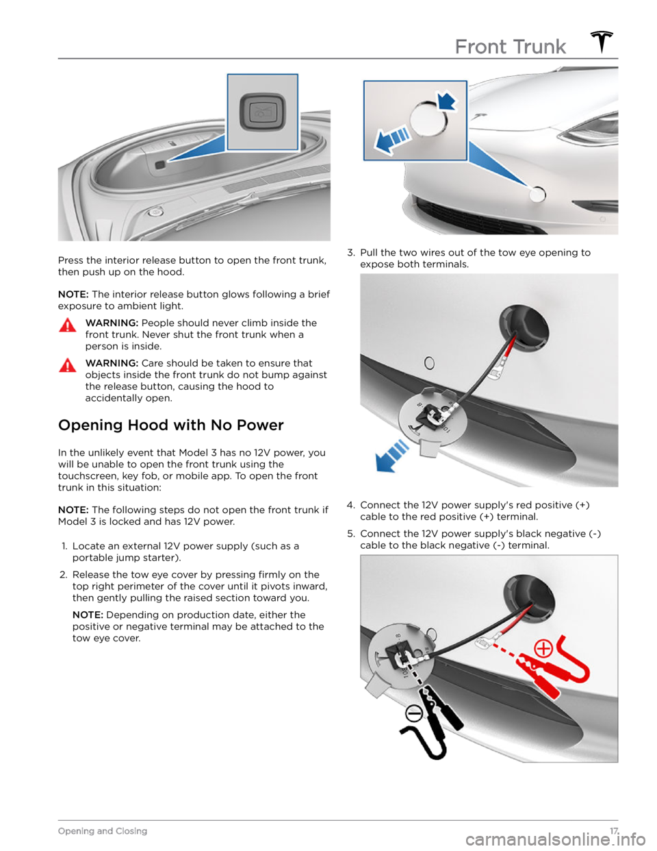 TESLA MODEL 3 2022  Owner´s Manual Press the interior release button to open the front trunk, then push up on the hood.
NOTE: The interior release button glows following a brief 
exposure to ambient light.
WARNING: People should never 