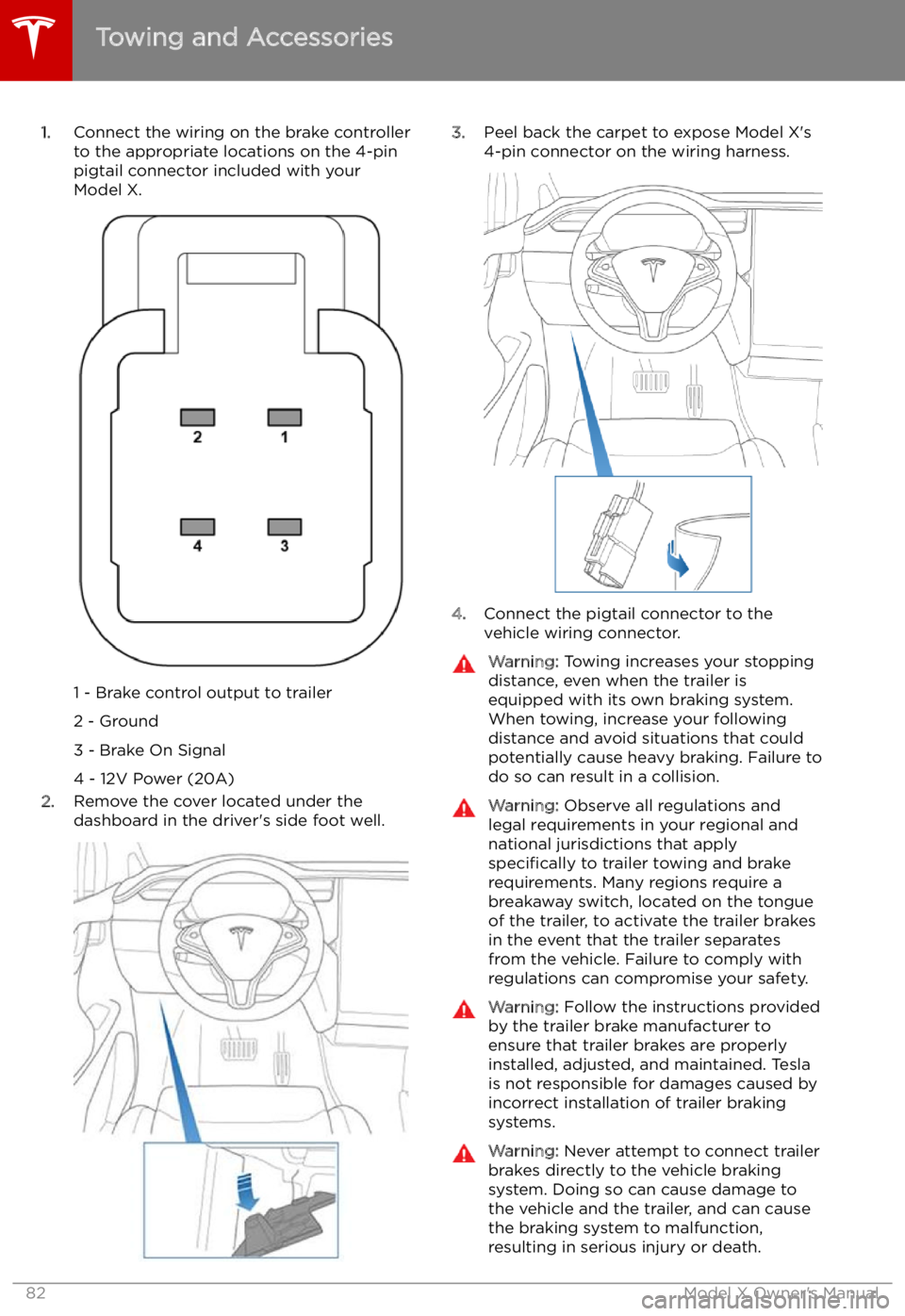 TESLA MODEL X 2021  Owner´s Manual 1.Connect the wiring on the brake controller
to the appropriate locations on the 4-pin
pigtail connector included with your
Model X.
1 - Brake control output to trailer
2 - Ground
3 - Brake On Signal
